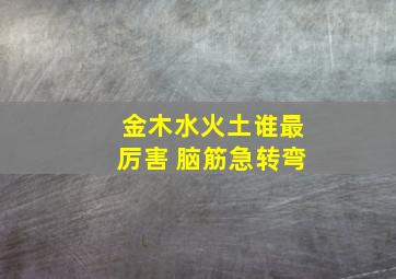 金木水火土谁最厉害 脑筋急转弯